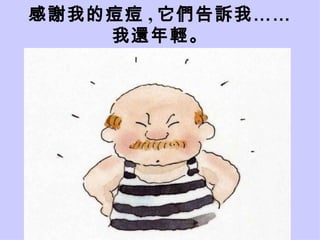 感謝我的痘痘 , 它們告訴我…… 我還年輕。 