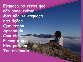 Esqueça os erros que não pode evitar.Mas não se esqueça das liçõesQue tenhaAprendidoCom elesE nem o queEles possam Ter ensinado... 