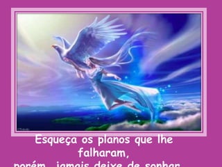 Esqueça os planos que lhe falharam, porém, jamais deixe de sonhar...