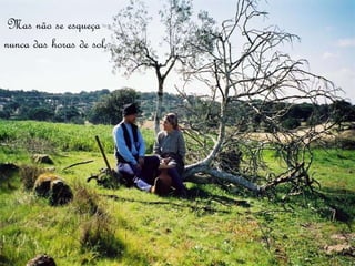 Mas não se esqueça
nunca das horas de sol,
 