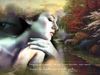 Esqueça os momentos em que houve derrotas, mas nunca
esqueça das batalhas que já tenha ganho...
 