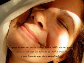 Esqueça os dias em que a tristeza tenha batido em sua porta,
  mas nunca se esqueça dos sorrisos que tenha encontrado,
           e nem daqueles que ainda encontrará...
 
