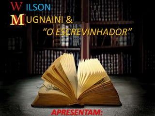 ILSON
UGNAINI &
    “O ESCREVINHADOR”




     APRESENTAM:
 