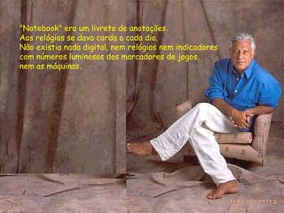 "Notebook" era um livreto de anotações.  Aos relógios se dava corda a cada dia.  Não existia nada digital, nem relógios nem indicadores  com números luminosos dos marcadores de jogos,  nem as máquinas. 