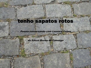 tenho sapatos rotos
Poema conversando com Leonard Cohen


     de Edson Bueno de Camargo
 