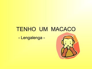 TENHO UM MACACO
- Lengalenga -
 