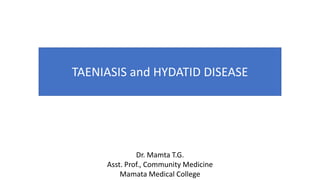 TAENIASIS and HYDATID DISEASE
Dr. Mamta T.G.
Asst. Prof., Community Medicine
Mamata Medical College
 