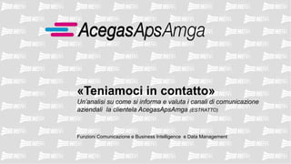 «Teniamoci in contatto»
Un’analisi su come si informa e valuta i canali di comunicazione
aziendali la clientela AcegasApsAmga (ESTRATTO)
Funzioni Comunicazione e Business Intelligence e Data Management
 