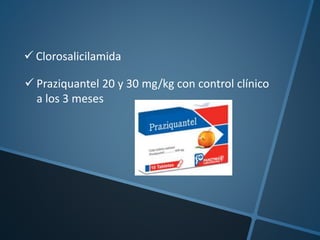  Clorosalicilamida
 Praziquantel 20 y 30 mg/kg con control clínico
a los 3 meses
 
