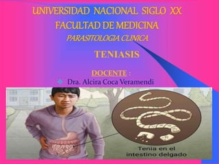 UNIVERSIDAD NACIONAL SIGLO XX
FACULTAD DE MEDICINA
PARASITOLOGIACLINICA
TENIASIS
DOCENTE :
 Dra. Alcira Coca Veramendi
 