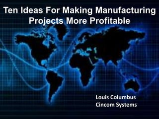 Ten Ideas For Making Manufacturing
      Projects More Profitable




                    Louis Columbus
                    Cincom Systems
 