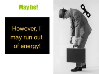 May be!
…
However, I
may run out
of energy!
 