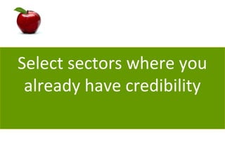 Select sectors where you
already have credibility
 
