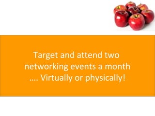 Target and attend two
networking events a month
…. Virtually or physically!
 