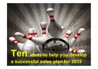 Ten ideas to help you develop
a successful sales plan for 2015
 