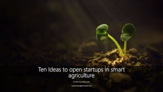 Ten Ideas to open startups in smart
agriculture
Dr.Mrinmoy Majumder
HydroGeek@Substack.net
 