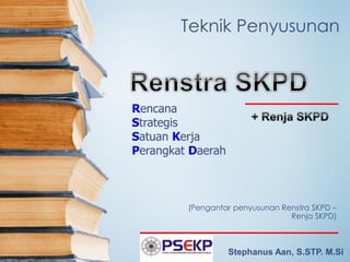 Teknik Penyusunan 
(Pengantar penyusunan Renstra SKPD – Renja SKPD) 
Rencana 
Strategis 
Satuan Kerja 
Perangkat Daerah 
Stephanus Aan, S.STP. M.Si  