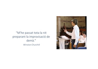 “M’he passat tota la nit
preparant la improvisació de
demà.”
Winston Churchill
 