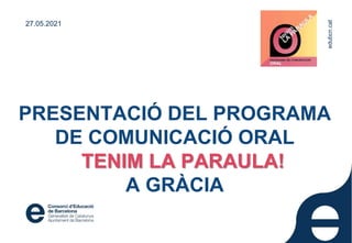 edubcn.cat
PRESENTACIÓ DEL PROGRAMA
DE COMUNICACIÓ ORAL
TENIM LA PARAULA!
A GRÀCIA
27.05.2021
edubcn.cat
 