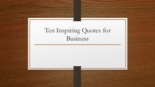 Ten Inspiring Quotes for
Business
 