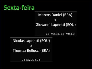 Marcos Daniel (BRA)  x  Giovanni Lapentti (EQU) 7-6 (7/3), 3-6, 7-6 (7/4), 6-2   Nicolas Lapentti (EQU) x  Thomaz Bellucci (BRA) 7-6 (7/2), 6-4, 7-5 
