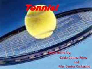 Tennis!



    work done by:
           -Zaida Gómez Pérez
                      and
          -Pilar Santos Corbacho
 