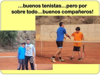 …buenos tenistas…pero por
sobre todo…buenos compañeros!

 