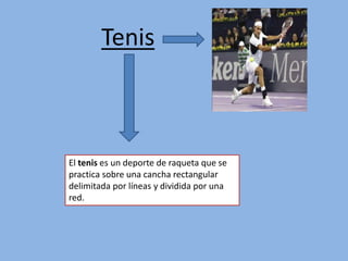 Tenis
El tenis es un deporte de raqueta que se
practica sobre una cancha rectangular
delimitada por líneas y dividida por una
red.
 