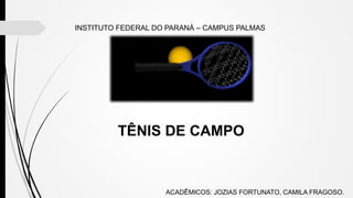 INSTITUTO FEDERAL DO PARANÁ – CAMPUS PALMAS
TÊNIS DE CAMPO
ACADÊMICOS: JOZIAS FORTUNATO, CAMILA FRAGOSO.
 