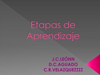 Etapas de Aprendizaje J.C.LEÓNN D.C.AGUADO C.R.VELAZQUEZZZZ 