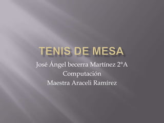 Tenis de mesa José Ángel becerra Martínez 2°A Computación Maestra Araceli Ramírez 