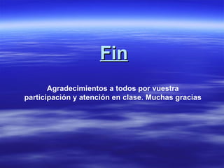 Fin
       Agradecimientos a todos por vuestra
participación y atención en clase. Muchas gracias
 