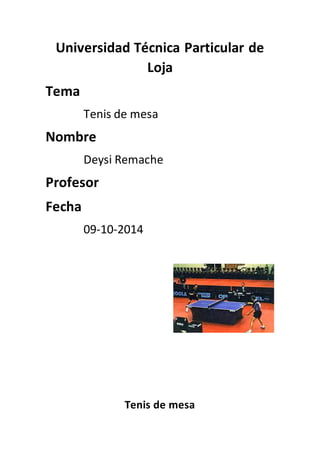 Universidad Técnica Particular de
Loja
Tema
Tenis de mesa
Nombre
Deysi Remache
Profesor
Fecha
09-10-2014
Tenis de mesa
 