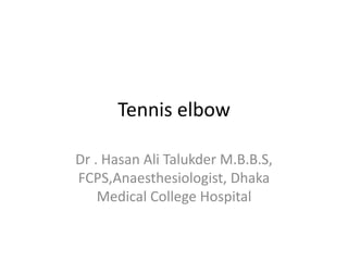 Tennis elbow
Dr . Hasan Ali Talukder M.B.B.S,
FCPS,Anaesthesiologist, Dhaka
Medical College Hospital
 