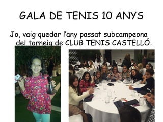 GALA DE TENIS 10 ANYS
Jo, vaig quedar l’any passat subcampeona
del torneig de CLUB TENIS CASTELLÓ.
 