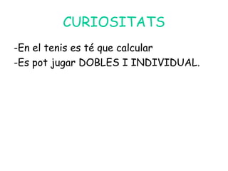 CURIOSITATS
-En el tenis es té que calcular
-Es pot jugar DOBLES I INDIVIDUAL.
 