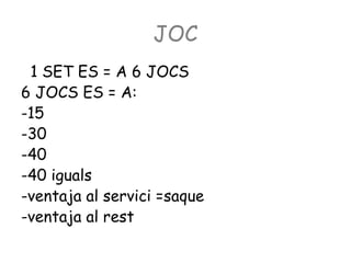 JOC
1 SET ES = A 6 JOCS
6 JOCS ES = A:
-15
-30
-40
-40 iguals
-ventaja al servici =saque
-ventaja al rest
 
