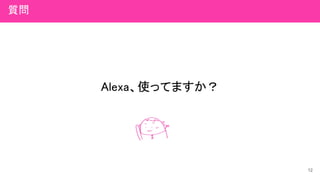 Alexa、使ってますか？
12
質問
 