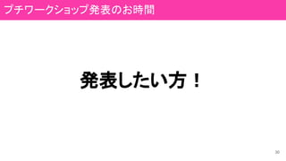 発表したい方！
30
プチワークショップ発表のお時間
 