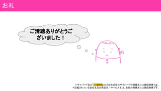 ＊サイバード及び「ＣＹＢＩＲＤ」ロゴは株式会社サイバードの商標または登録商標です。
＊記載されている会社名及び商品名／サービス名は、各社の商標または登録商標です。
48
お礼
ご清聴ありがとうご
ざいました！
 
