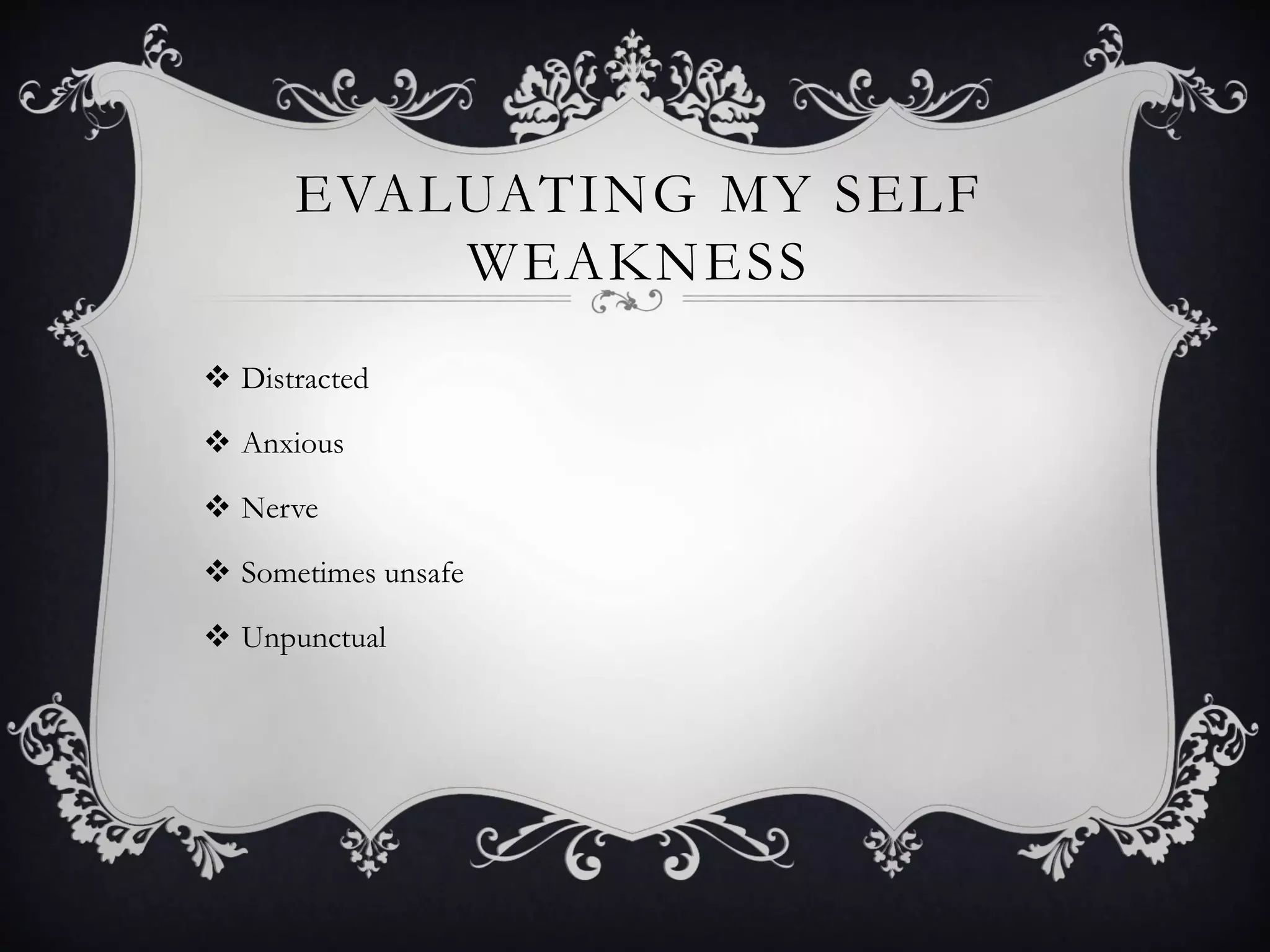 EVALUATING MY SELF
WEAKNESS
 Distracted
 Anxious
 Nerve
 Sometimes unsafe
 Unpunctual
 
