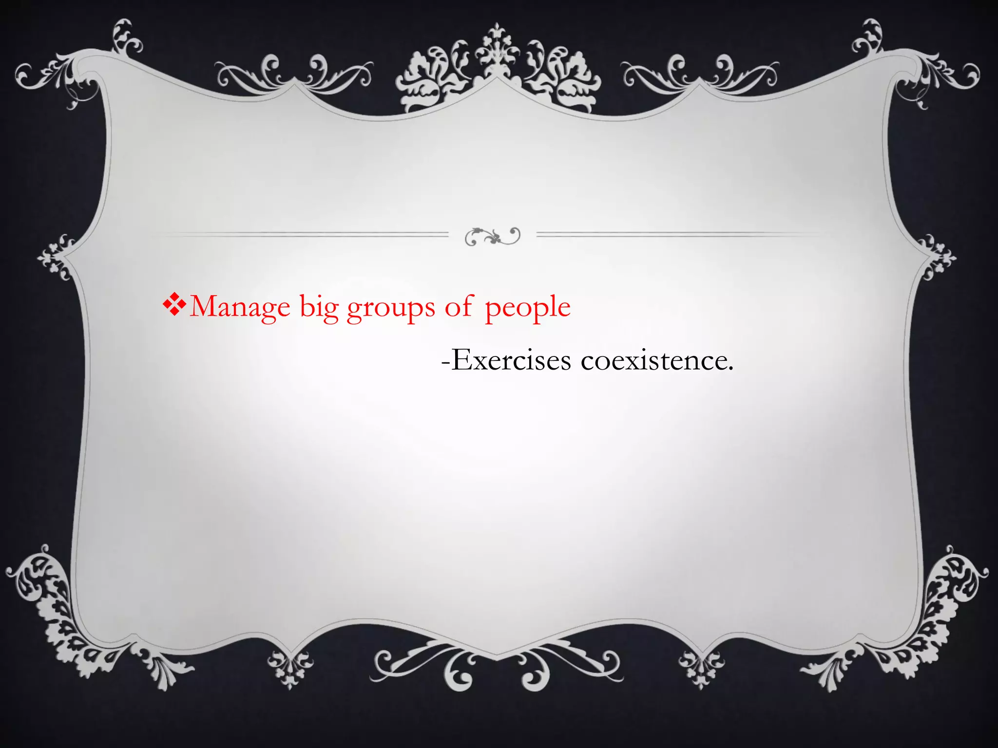 Manage big groups of people
-Exercises coexistence.
 