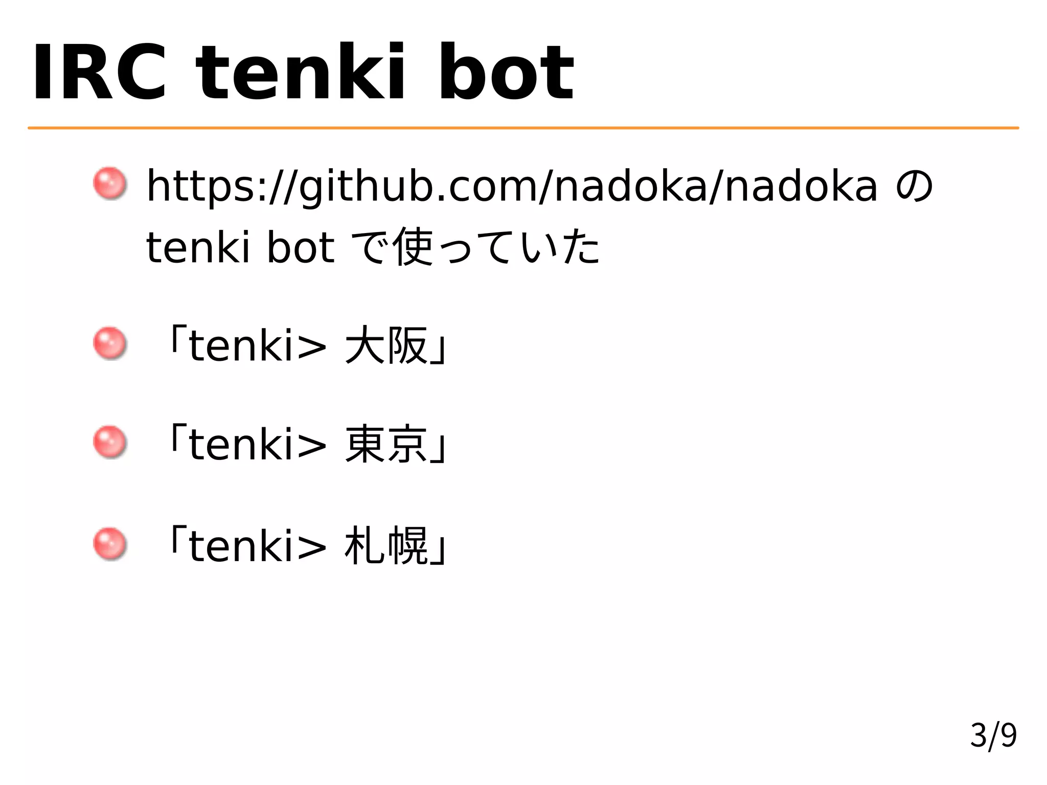 IRC tenki bot
https://github.com/nadoka/nadoka の
tenki bot で使っていた
「tenki> 大阪」
「tenki> 東京」
「tenki> 札幌」
3/9
 