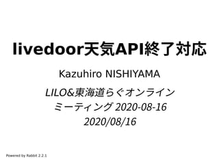 livedoor天気API終了対応
Kazuhiro NISHIYAMA
LILO&東海道らぐオンライン
ミーティング 2020-08-16
2020/08/16
Powered by Rabbit 2.2.1
 