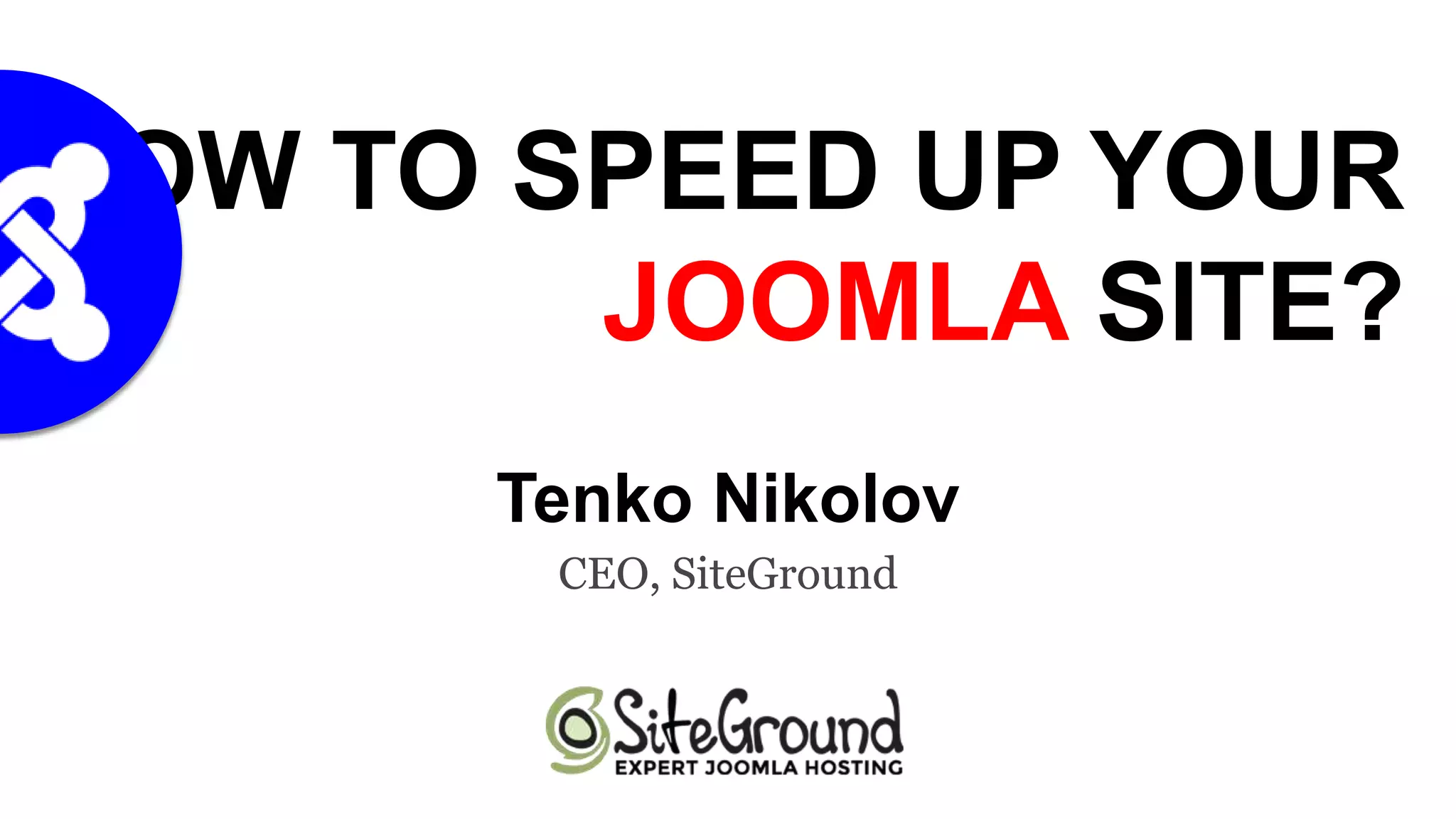 HOW TO SPEED UP YOUR
JOOMLA SITE?
Tenko Nikolov
CEO, SiteGround

 