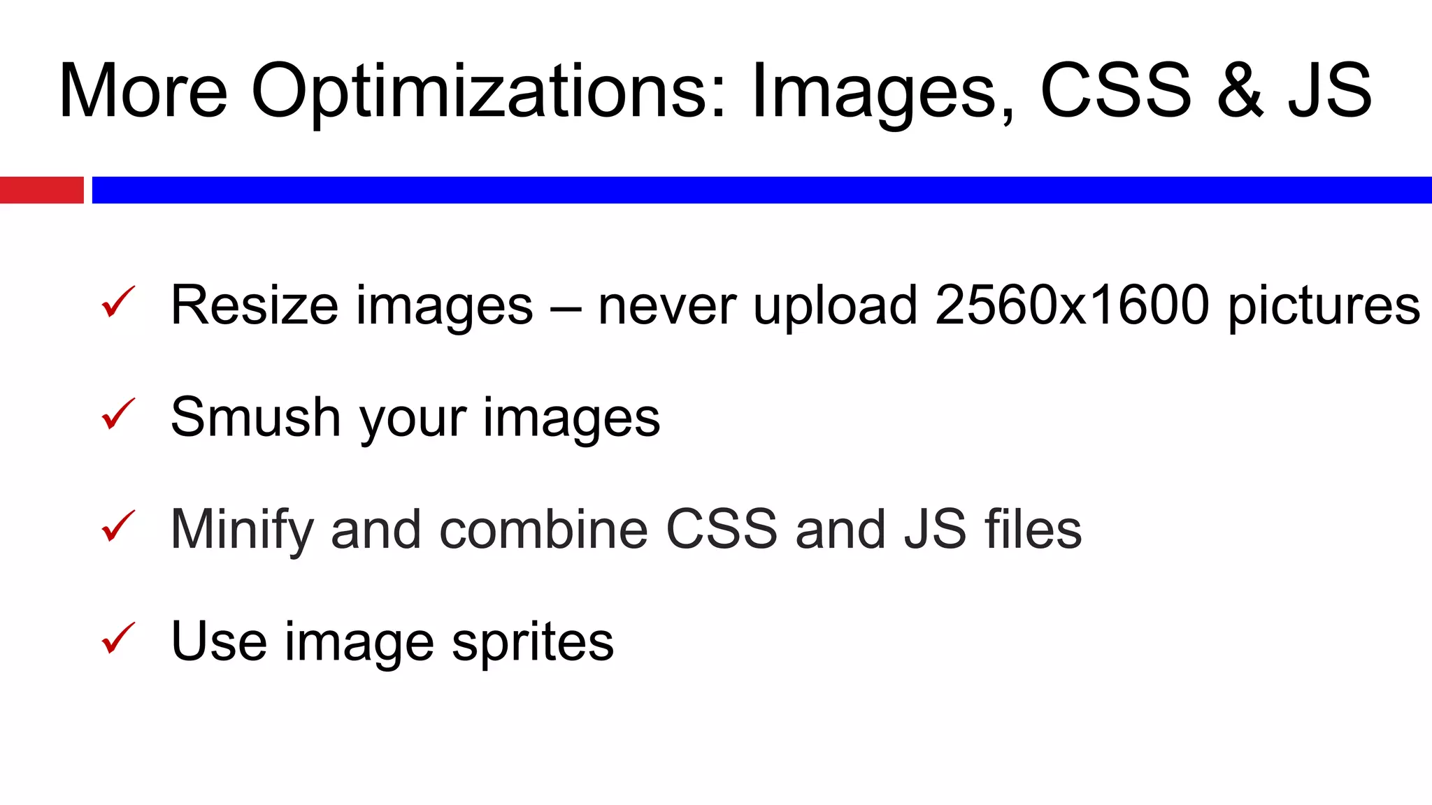 More Optimizations: Images, CSS & JS
 Resize images – never upload 2560x1600 pictures

 Smush your images
 Minify and combine CSS and JS files
 Use image sprites

 