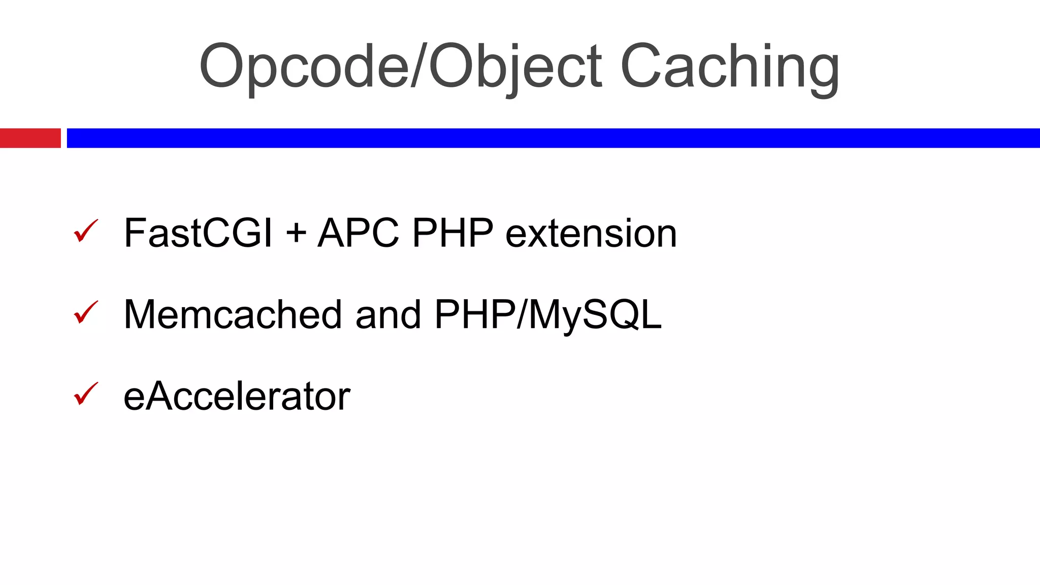 Opcode/Object Caching
 FastCGI + APC PHP extension
 Memcached and PHP/MySQL

 eAccelerator

 