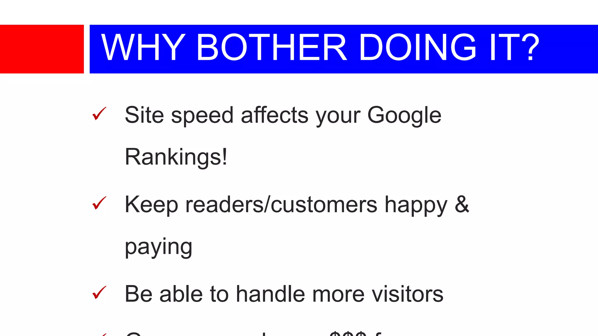 WHY BOTHER DOING IT?
 Site speed affects your Google

Rankings!
 Keep readers/customers happy &

paying
 Be able to handle more visitors

 