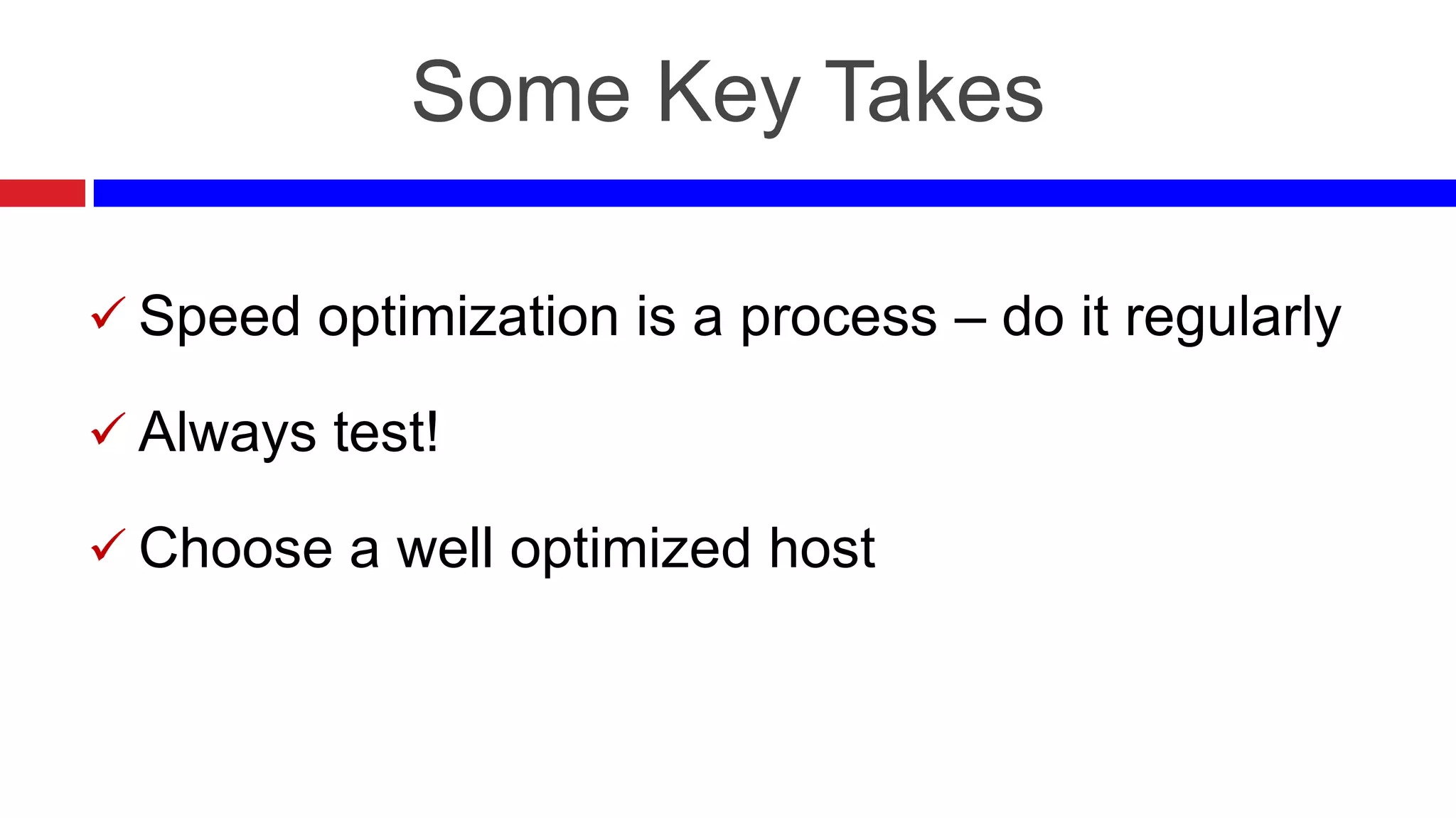 Some Key Takes
 Speed optimization is a process – do it regularly
 Always test!

 Choose a well optimized host

 