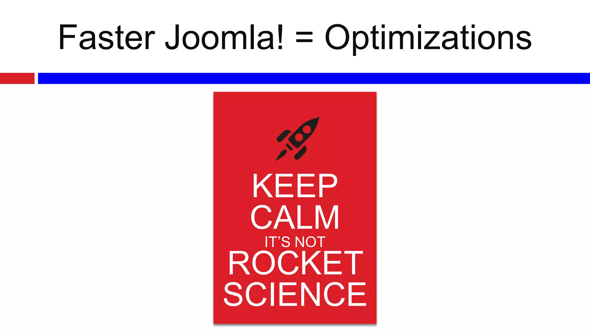 Faster Joomla! = Optimizations

KEEP
CALM
IT’S NOT
ROCKET
SCIENCE

 